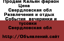 Продам Кальян фараон › Цена ­ 5 500 - Свердловская обл. Развлечения и отдых » События, вечеринки и тусовки   . Свердловская обл.